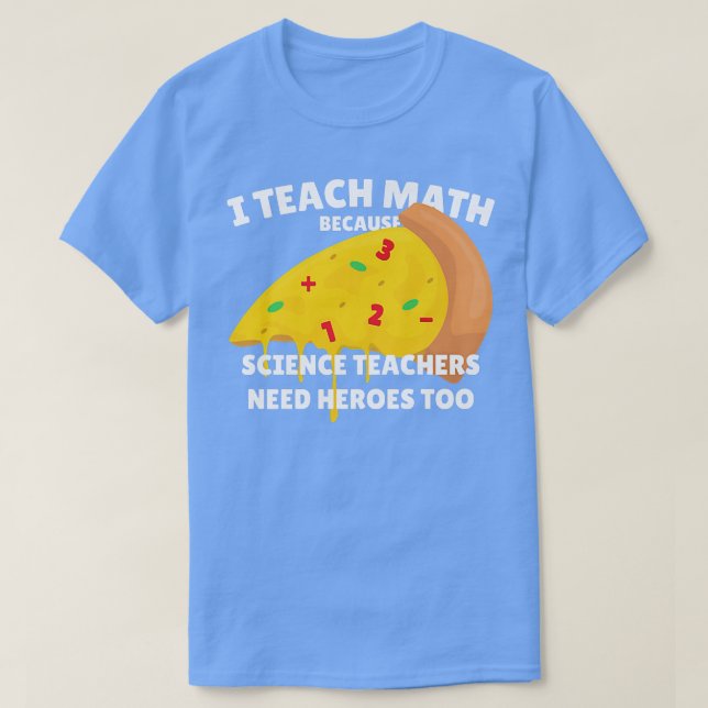 I Teach Math Because Science Teachers Heroes Need  T-Shirt (Design Front)