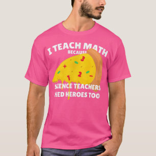 I Teach Math Because Science Teachers Heroes Need  T-Shirt