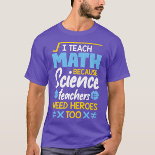 I Teach Math Because Science Teachers Need Heroes  T-Shirt