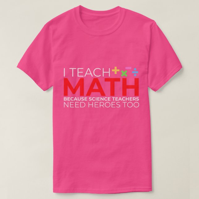 I Teach Math Because Science Teachers Need Heroes  T-Shirt (Design Front)