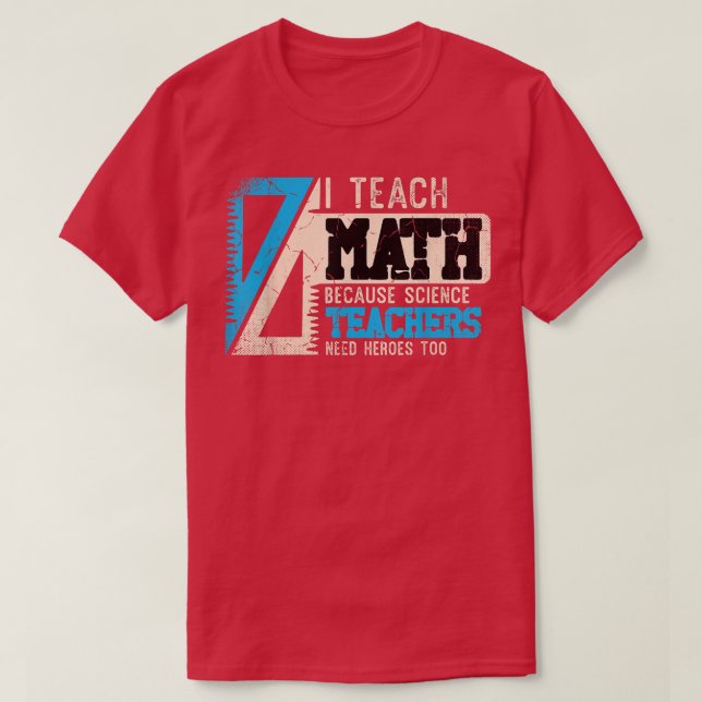I Teach Math Because Science Teachers Need Heroes  T-Shirt (Design Front)