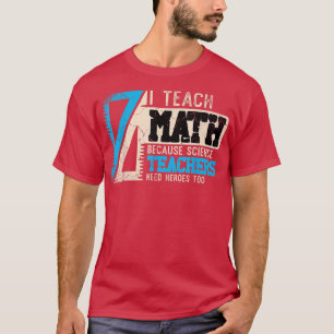 I Teach Math Because Science Teachers Need Heroes T-Shirt