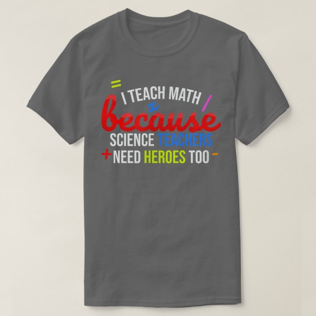 I Teach Math Because Science Teachers Need Heroes  T-Shirt (Design Front)