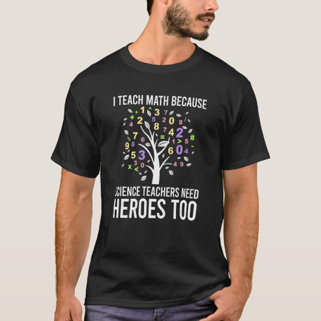 I Teach Math Because Science Teachers Need Number  T-Shirt (Front)