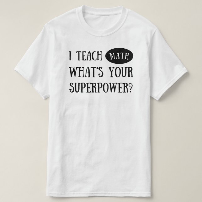 I Teach Math What’s Your Superpower? Math Teacher T-Shirt (Design Front)