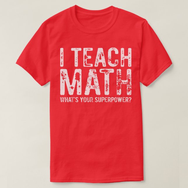 I Teach Math Whats Your Superpower 1  T-Shirt (Design Front)