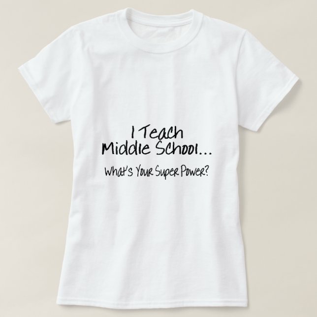 I Teach Middle School Whats Your Super Power T-Shirt (Design Front)