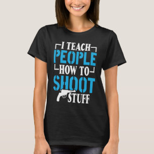 I Teach People How To Shoot Stuff Shooting Range I T-Shirt