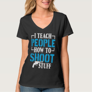 I Teach People How To Shoot Stuff Shooting Range I T-Shirt