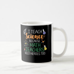 I Teach Science Because Math Teachers Need Heroes Coffee Mug