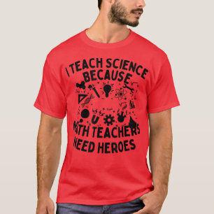 I Teach Science Because Math Teachers Need Heroes T-Shirt