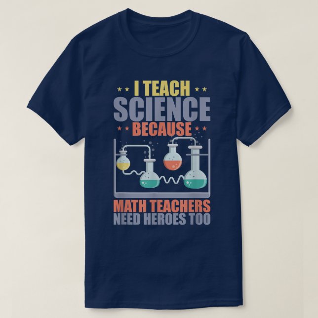 I teach science because math teachers need heroes  T-Shirt (Design Front)