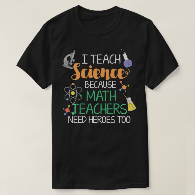 I Teach Science Because Math Teachers Need Heroes  T-Shirt (Design Front)