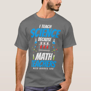 I teach science because math teachers need heroes T-Shirt