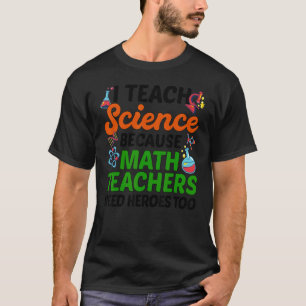 I Teach Science Because Math Teachers Need Heroes T-Shirt