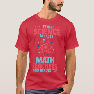 I teach science because math teachers need heroes T-Shirt