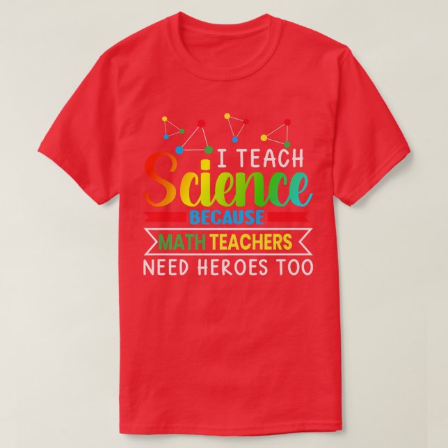 I Teach Science Because Math Teachers Needs Heroes T-Shirt (Design Front)