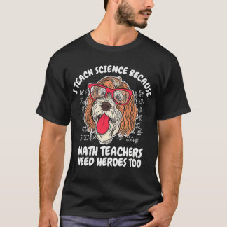 I Teach Science Because Math Teachers School Dog T T-Shirt