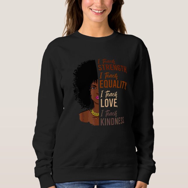 I Teach Strength Equality Black History Month Teac Sweatshirt (Front)