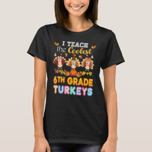 I Teach The Coolest 6th Grade Turkeys In The Patch T-Shirt