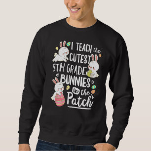 I Teach The Cutest 5th Grade Bunnies Teacher Easte Sweatshirt