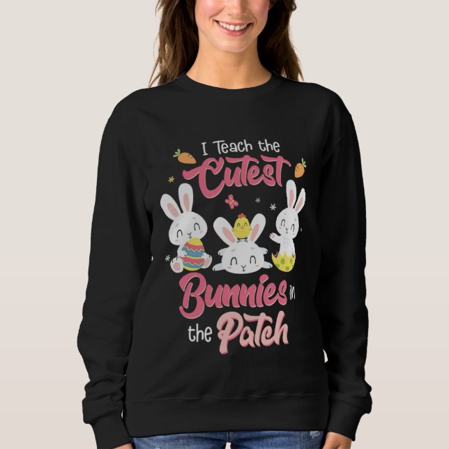 I Teach the Cutest Bunnies in the Patch Easter Day Sweatshirt (Front)