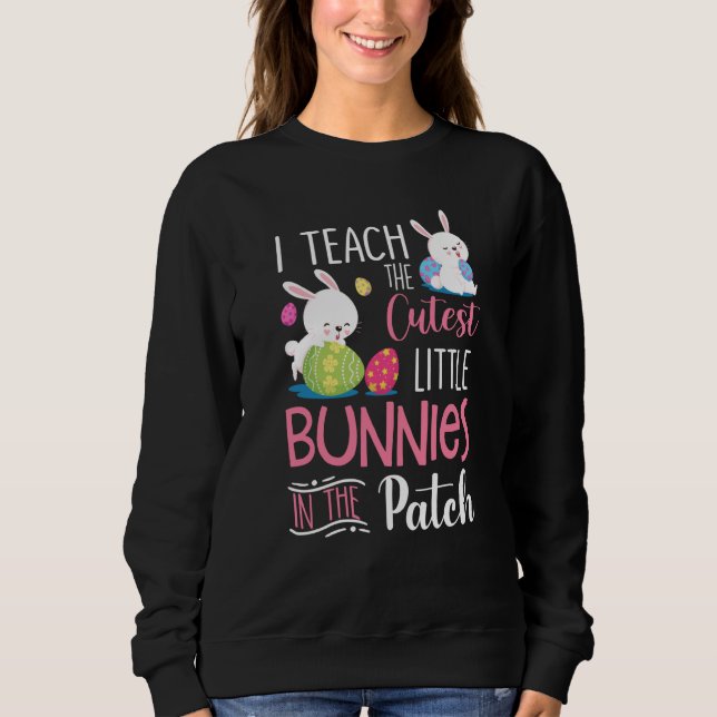 I Teach the Cutest Bunnies in the Patch  Easter Te Sweatshirt (Front)