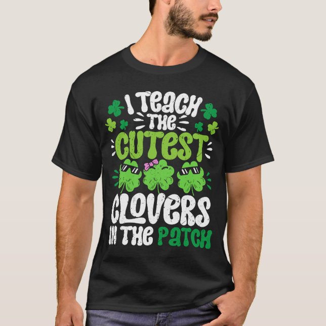 I Teach The Cutest Clovers in the patch Teacher St T-Shirt (Front)