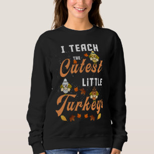 I Teach The Cutest Little Turkeys funny Thanksgivi Sweatshirt