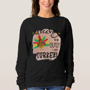 I teach the cutest little turkeys Teacher Educatio Sweatshirt