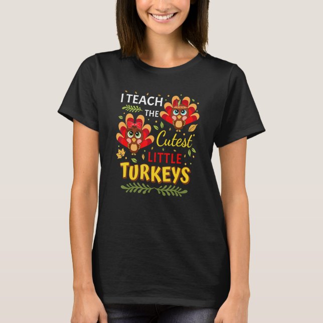 I Teach The Cutest Little Turkeys  Teacher Thanksg T-Shirt (Front)