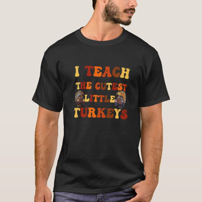 I Teach The Cutest Little Turkeys Thanksgiving Day T-Shirt (Front)
