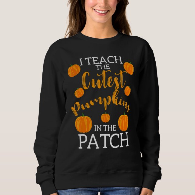 i teach the cutest pumpkins in the patch 2 sweatshirt (Front)