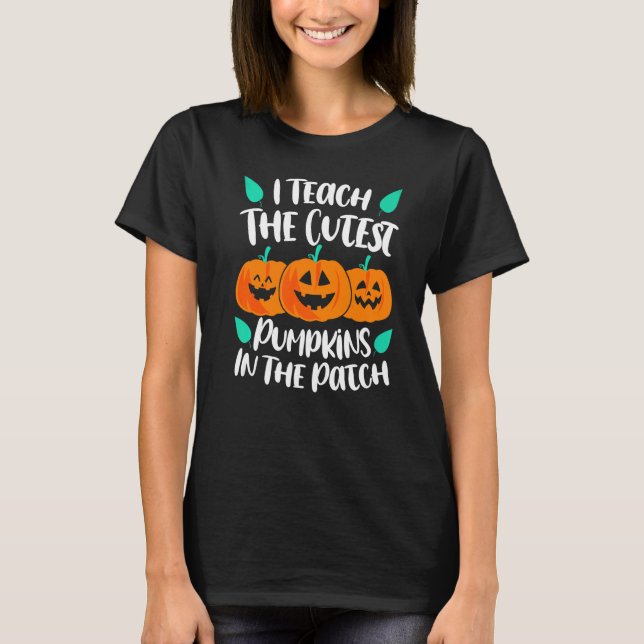 I Teach the Cutest Pumpkins in the Patch Cute T-Shirt (Front)