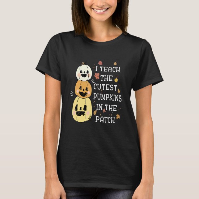 I Teach The Cutest Pumpkins In The Patch Halloween T-Shirt (Front)