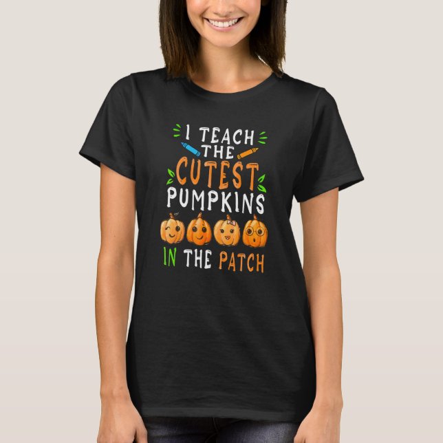 I Teach The Cutest Pumpkins In The Patch Teacher H T-Shirt (Front)