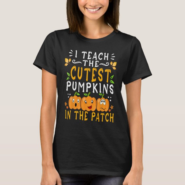 I Teach The Cutest Pumpkins In The Patch Teacher H T-Shirt (Front)