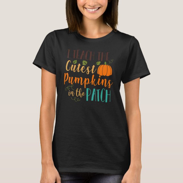 I Teach The Cutest Pumpkins In The Patch Teacher T-Shirt (Front)