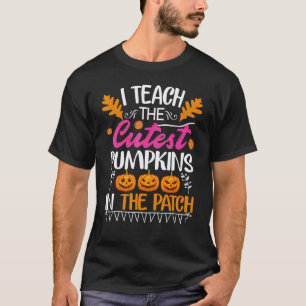 I Teach The Cutest Pumpkins In The Patch teacher w T-Shirt