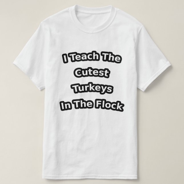 i teach the cutest turkeys in the flock T-Shirt (Design Front)