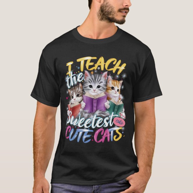 I Teach The Sweetest Cute Cats: Adorable and Funny T-Shirt (Front)