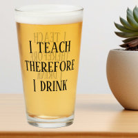 I Teach therefore I drink Funny Teacher Gift