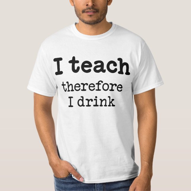 I teach - therefore I drink T-Shirt (Front)