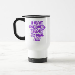 I Teach Therefore I Repeat Myself Travel Mug