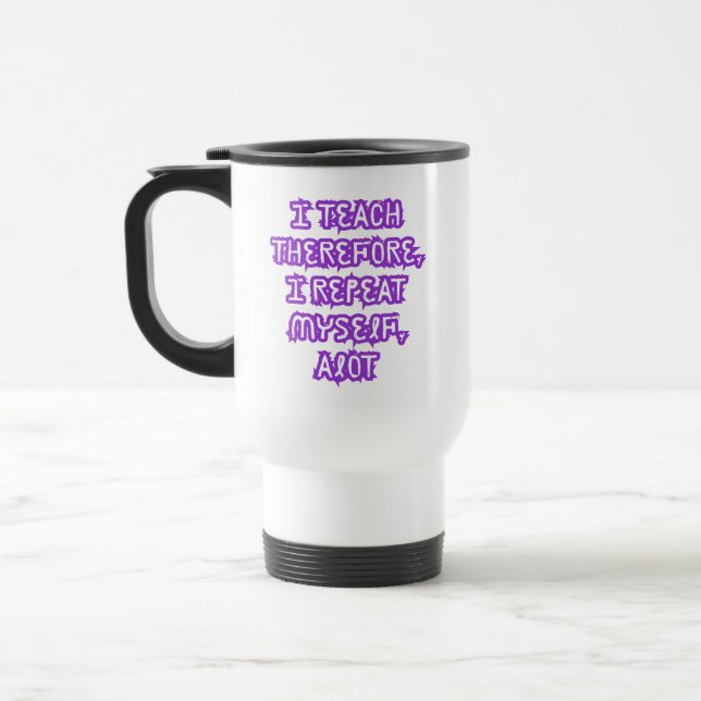 I Teach Therefore I Repeat Myself Travel Mug (Left)