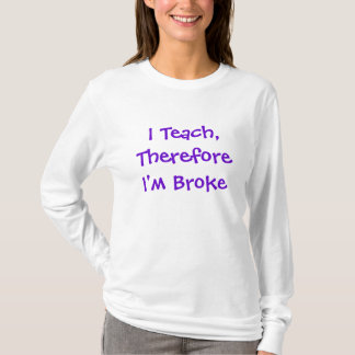 I Teach,Therefore I'm Broke T-Shirt