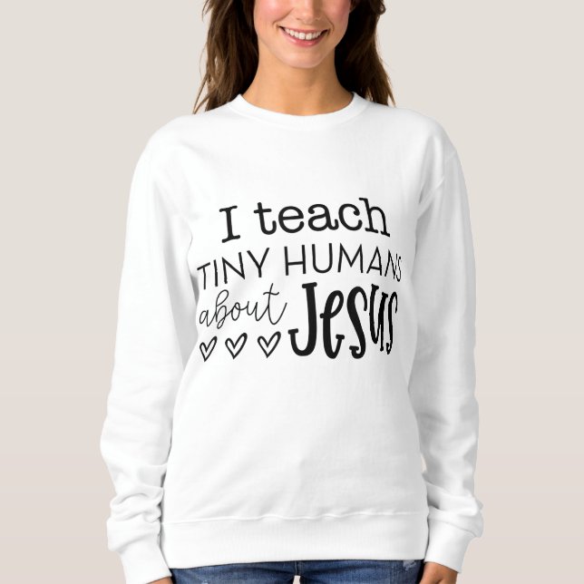 I Teach Tiny Humans About Jesus Sunday School Teac Sweatshirt (Front)