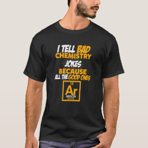 I Tell Bad Chemistry Jokes All The Good Ones Argon T-Shirt