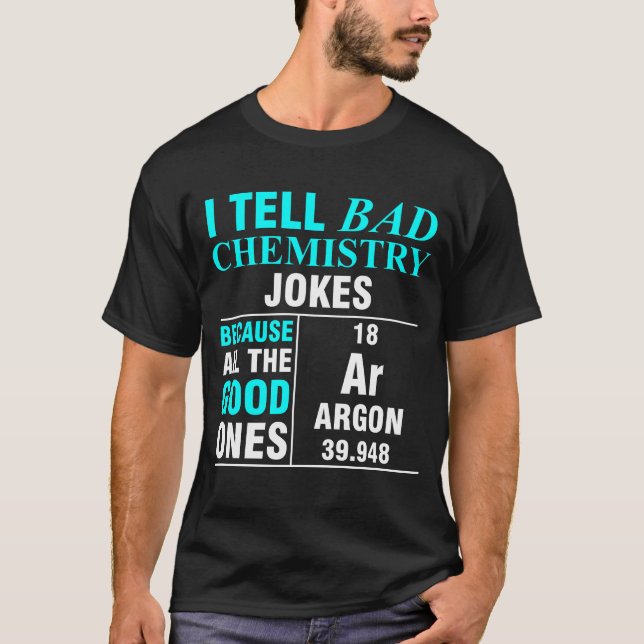 I Tell Bad Chemistry Jokes Because All The 18 Ar A T-Shirt (Front)