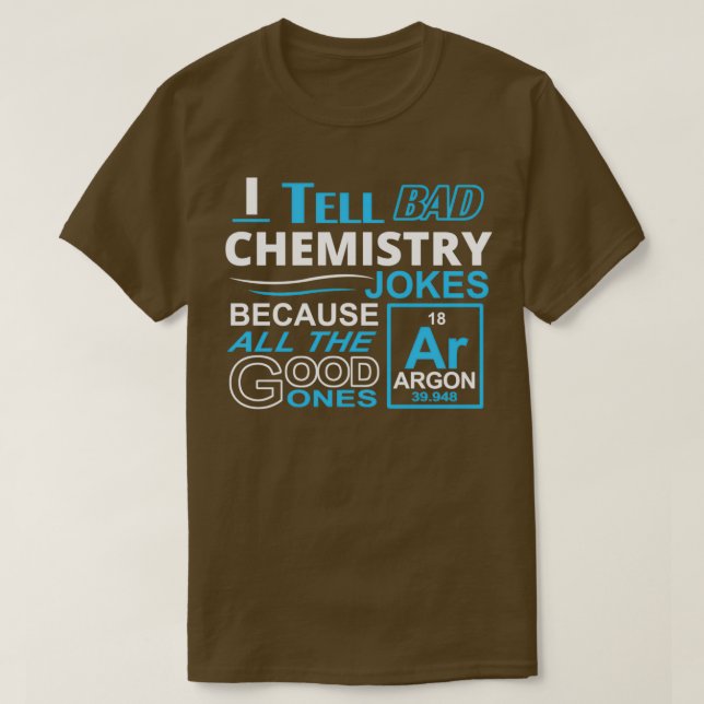 I Tell Bad Chemistry Jokes Because All The Good On T-Shirt (Design Front)